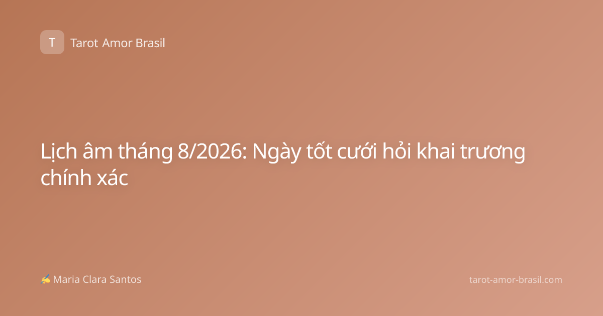 Lịch âm tháng 8/2026: Ngày tốt cưới hỏi khai trương chính xác