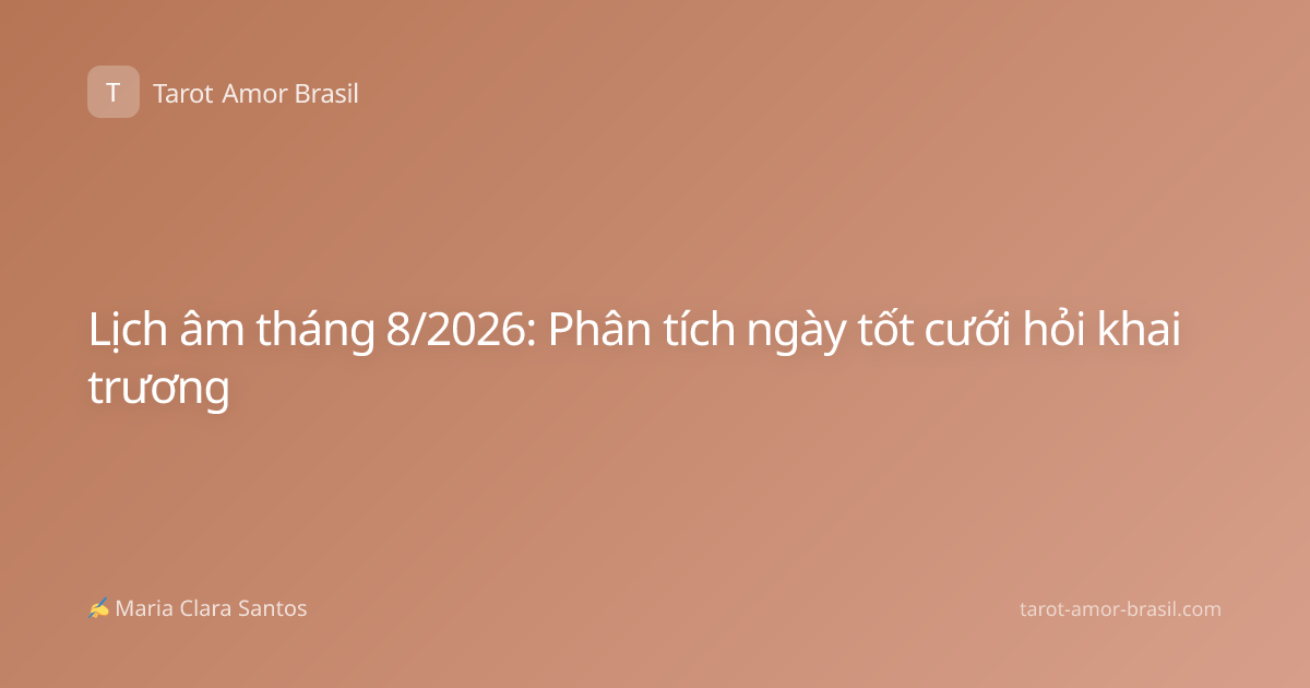 Lịch âm tháng 8/2026: Phân tích ngày tốt cưới hỏi khai trương