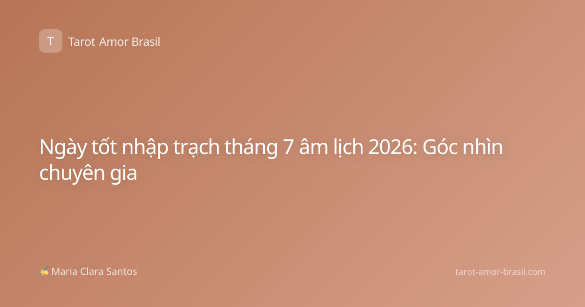 Ngày tốt nhập trạch tháng 7 âm lịch 2026: Góc nhìn chuyên gia