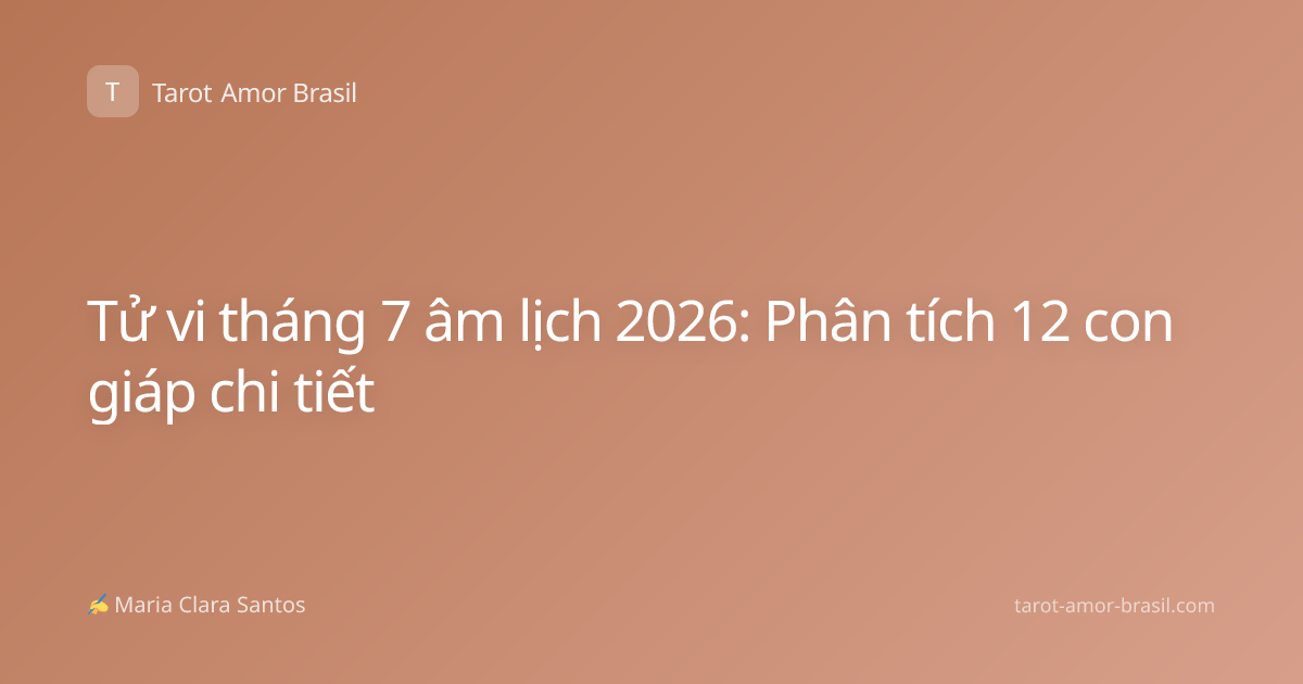Tử vi tháng 7 âm lịch 2026: Phân tích 12 con giáp chi tiết