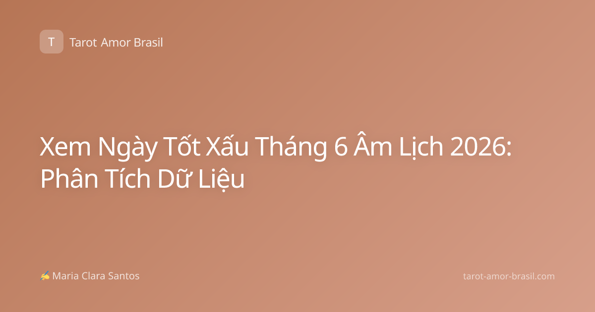 Xem Ngày Tốt Xấu Tháng 6 Âm Lịch 2026: Phân Tích Dữ Liệu