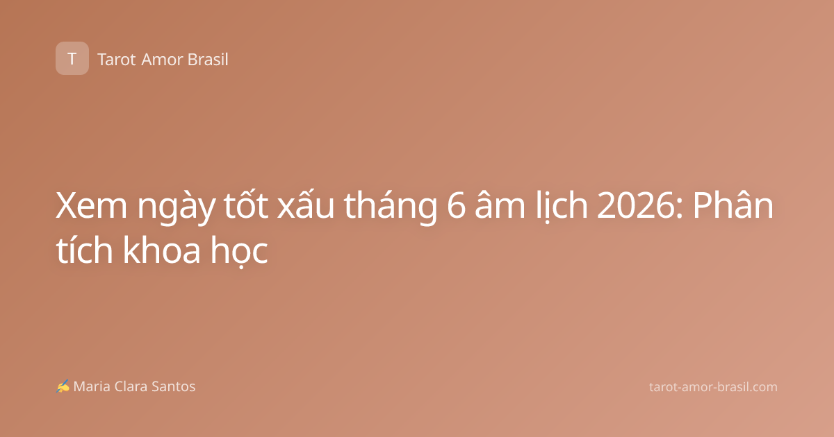 Xem ngày tốt xấu tháng 6 âm lịch 2026: Phân tích khoa học