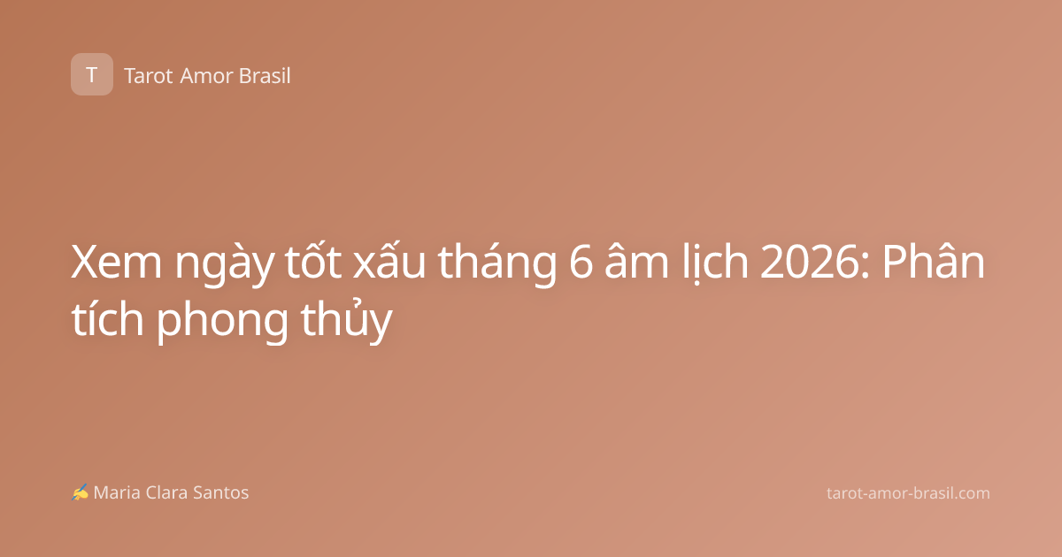 Xem ngày tốt xấu tháng 6 âm lịch 2026: Phân tích phong thủy